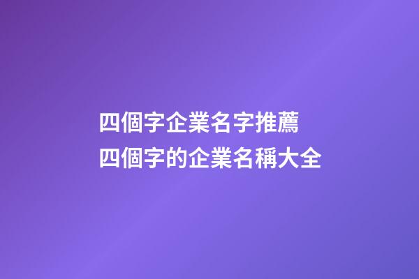 四個字企業名字推薦 四個字的企業名稱大全-第1張-公司起名-玄機派